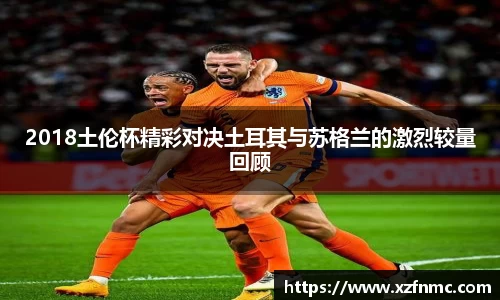 2018土伦杯精彩对决土耳其与苏格兰的激烈较量回顾