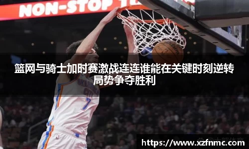 篮网与骑士加时赛激战连连谁能在关键时刻逆转局势争夺胜利